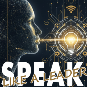 Speak Like A Leader: The Masterclass in Executive Communication
